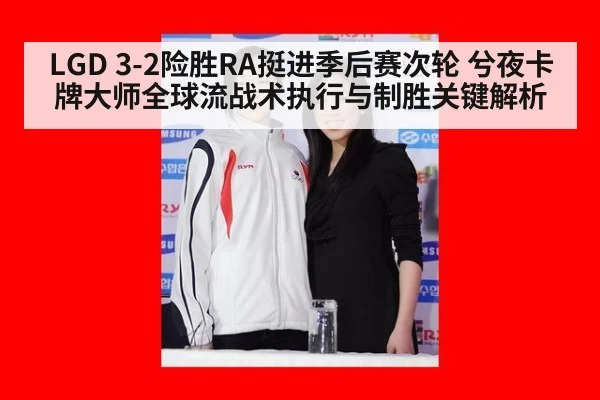 LGD 3-2险胜RA挺进季后赛次轮 兮夜卡牌大师全球流战术执行与制胜关键解析