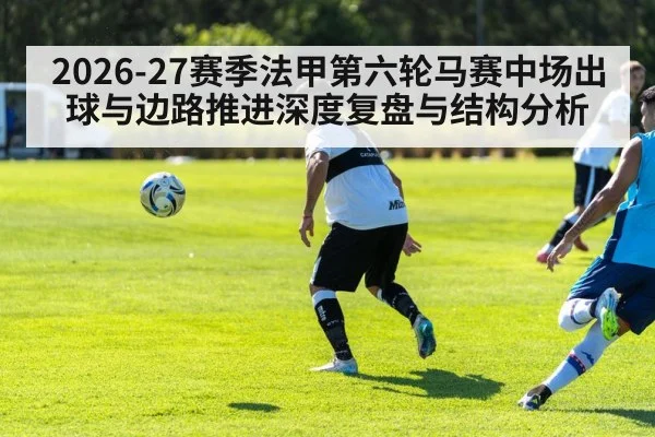 2026-27赛季法甲第六轮马赛中场出球与边路推进深度复盘与结构分析