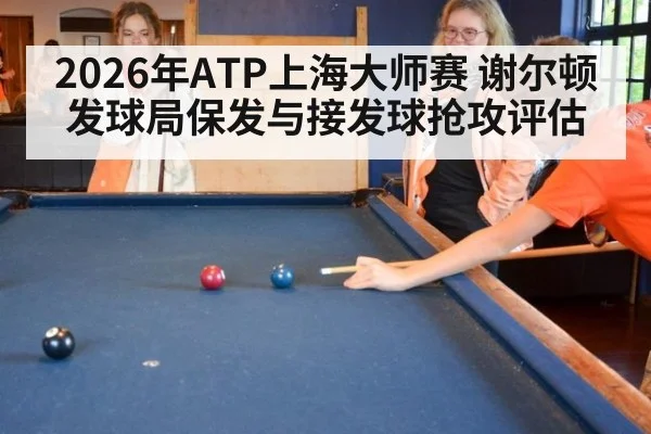 2026年ATP上海大师赛 谢尔顿发球局保发与接发球抢攻评估