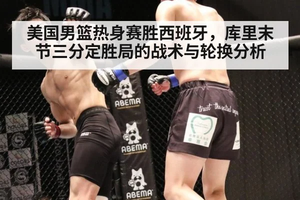 美国男篮热身赛胜西班牙，库里末节三分定胜局的战术与轮换分析